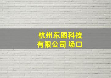 杭州东图科技有限公司 场口